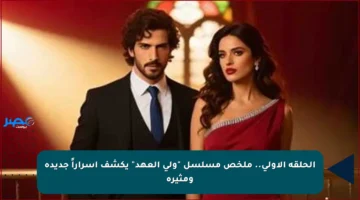 الحلقة الأولى.. ملخص مسلسل “ولي العهد” يكشف أسراراً جديدة ومثيرة